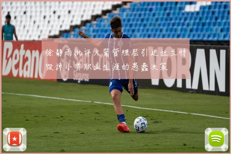 徐静雨批评火箭管理层引进杜兰特毁掉小贾职业生涯的愚蠢决策