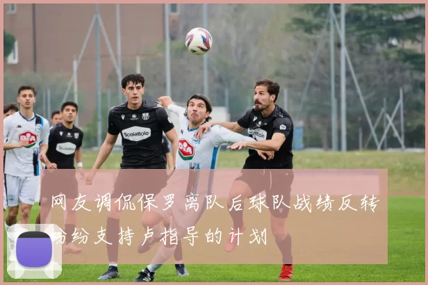 网友调侃保罗离队后球队战绩反转纷纷支持卢指导的计划