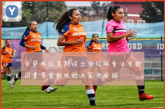 贡萨洛拉莫斯谈出场时间专注可控因素尊重教练的决策与安排