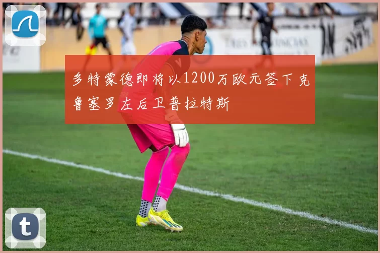 多特蒙德即将以1200万欧元签下克鲁塞罗左后卫普拉特斯