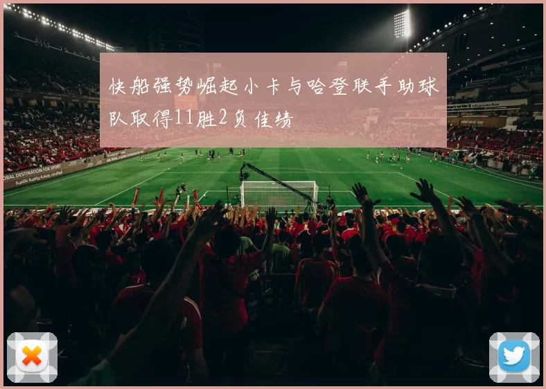 快船强势崛起小卡与哈登联手助球队取得11胜2负佳绩